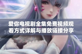 爱你电视剧全集免费视频观看方式详解与播放链接分享