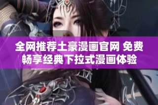 全网推荐土豪漫画官网 免费畅享经典下拉式漫画体验
