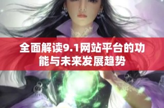 全面解读9.1网站平台的功能与未来发展趋势