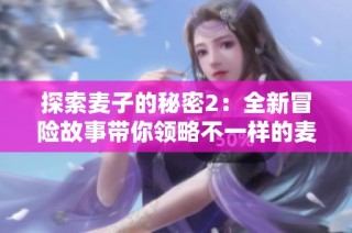 探索麦子的秘密2：全新冒险故事带你领略不一样的麦田世界