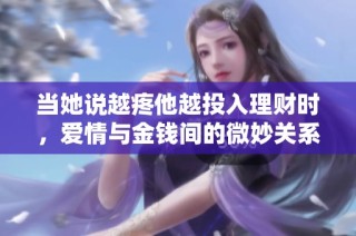 当她说越疼他越投入理财时，爱情与金钱间的微妙关系揭示了一切