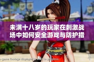 未满十八岁的玩家在刺激战场中如何安全游戏与防护措施