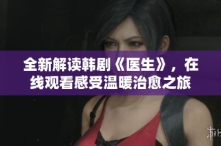 全新解读韩剧《医生》，在线观看感受温暖治愈之旅