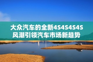 大众汽车的全新4S4S4S4S风潮引领汽车市场新趋势