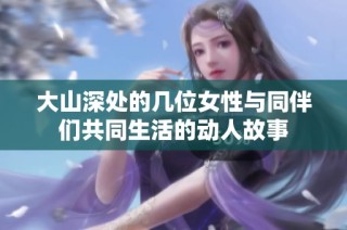 大山深处的几位女性与同伴们共同生活的动人故事