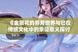 《金银花的芬芳世界与它在传统文化中的象征意义探讨》