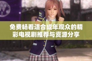 免费畅看适合成年观众的精彩电视剧推荐与资源分享