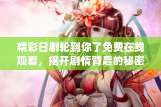 精彩日剧轮到你了免费在线观看，揭开剧情背后的秘密与悬念