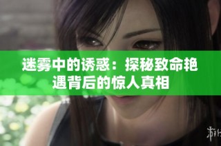 迷雾中的诱惑：探秘致命艳遇背后的惊人真相