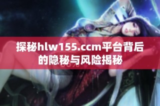 探秘hlw155.ccm平台背后的隐秘与风险揭秘