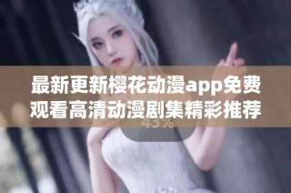 最新更新樱花动漫app免费观看高清动漫剧集精彩推荐