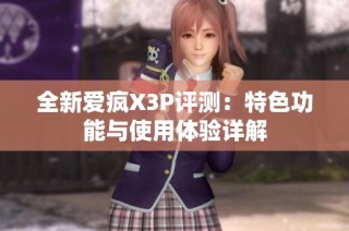 全新爱疯X3P评测：特色功能与使用体验详解