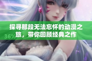 探寻那段无法忘怀的动漫之旅，带你回顾经典之作