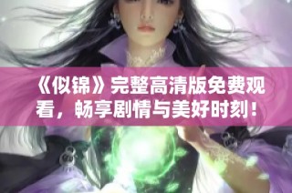 《似锦》完整高清版免费观看，畅享剧情与美好时刻！