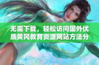 无需下载，轻松访问国外优质黄冈教育资源网站方法分享