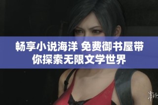 畅享小说海洋 免费御书屋带你探索无限文学世界