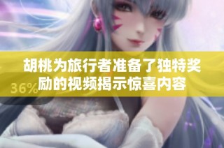 胡桃为旅行者准备了独特奖励的视频揭示惊喜内容