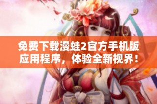 免费下载漫蛙2官方手机版应用程序，体验全新视界！