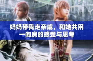 妈妈带我走亲戚，和她共用一间房的感受与思考