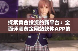 探索黄金投资的新平台：全面评测黄金网站软件APP的功能与优势