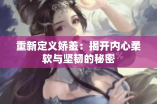 重新定义娇羞：揭开内心柔软与坚韧的秘密