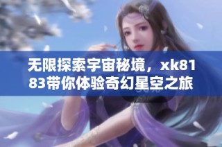 无限探索宇宙秘境，xk8183带你体验奇幻星空之旅