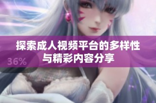 探索成人视频平台的多样性与精彩内容分享