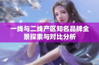 一线与二线产区知名品牌全景探索与对比分析