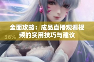 全面攻略：成品直播观看视频的实用技巧与建议