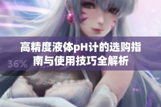 高精度液体pH计的选购指南与使用技巧全解析