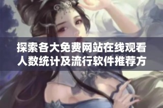 探索各大免费网站在线观看人数统计及流行软件推荐方法