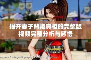 揭开妻子背叛真相的完整版视频完整分析与感悟