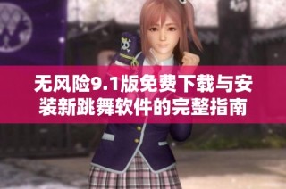 无风险9.1版免费下载与安装新跳舞软件的完整指南