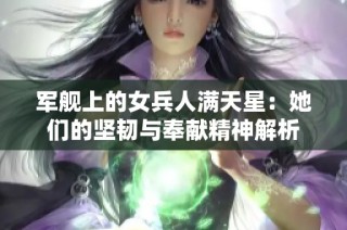 军舰上的女兵人满天星：她们的坚韧与奉献精神解析