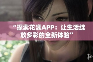 “探索花漾APP：让生活绽放多彩的全新体验”