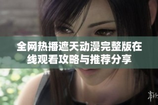 全网热播遮天动漫完整版在线观看攻略与推荐分享