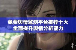 免费舆情监测平台推荐十大全面提升舆情分析能力