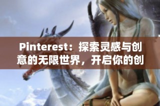 Pinterest：探索灵感与创意的无限世界，开启你的创作之旅