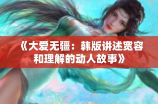 《大爱无疆：韩版讲述宽容和理解的动人故事》