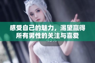 感受自己的魅力，渴望赢得所有男性的关注与喜爱
