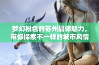 梦幻粉色的苏州晶体魅力，带你探索不一样的城市风情