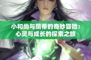小和尚与荫蒂的奇妙冒险：心灵与成长的探索之旅