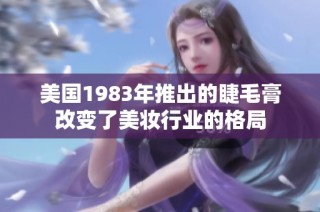 美国1983年推出的睫毛膏改变了美妆行业的格局