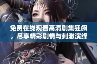 免费在线观看高清剧集狂飙，尽享精彩剧情与刺激演绎体验