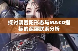 探讨阴吞阳形态与MACD指标的深层联系分析