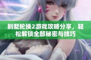 别墅轮换2游戏攻略分享，轻松解锁全部秘密与技巧