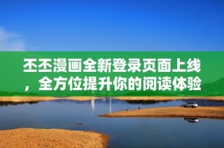 丕丕漫画全新登录页面上线，全方位提升你的阅读体验与便捷性