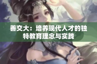 善交大：培养现代人才的独特教育理念与实践