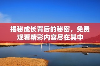 揭秘成长背后的秘密，免费观看精彩内容尽在其中