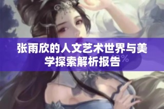 张雨欣的人文艺术世界与美学探索解析报告